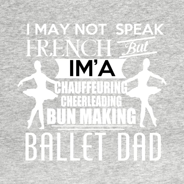 I may not speak french, but I'm a chauffeuring, cheerleading, bun making ballet DAD. by UmagineArts